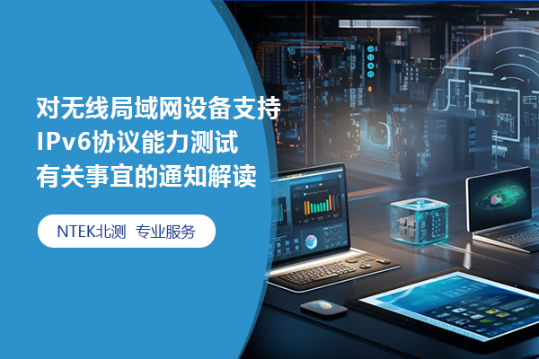 對(duì)無(wú)線(xiàn)局域網(wǎng)設(shè)備支持 IPv6協(xié)議能力測(cè)試 有關(guān)事宜的通知解讀