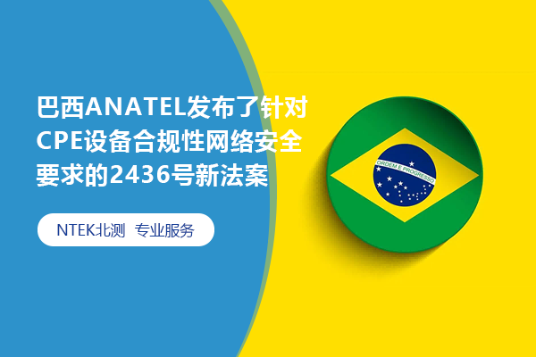 巴西ANATEL發布了針對CPE設備合規性網絡安全要求的2436號新法案