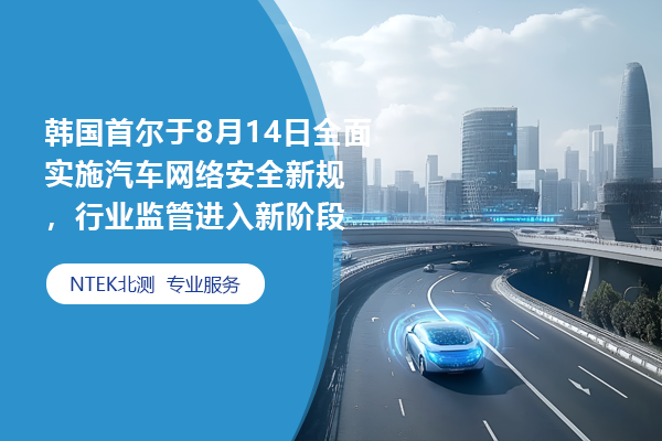韓國首爾于8月14日全面實(shí)施汽車網(wǎng)絡(luò)安全新規(guī)，行業(yè)監(jiān)管進(jìn)入新階段
