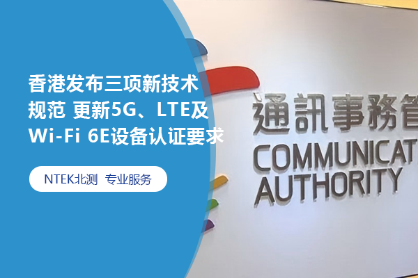 香港通訊事務(wù)管理局發(fā)布三項新技術(shù)規(guī)范 更新5G、LTE及Wi-Fi 6E設(shè)備認(rèn)證要求